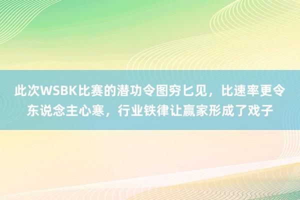 此次WSBK比赛的潜功令图穷匕见，比速率更令东说念主心寒，行业铁律让赢家形成了戏子