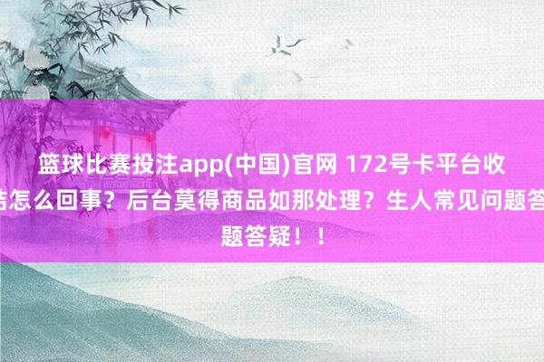 篮球比赛投注app(中国)官网 172号卡平台收益冻结怎么回事？后台莫得商品如那处理？生人常见问题答疑！！