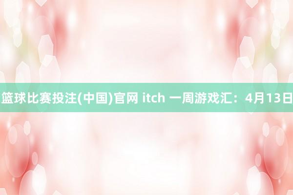 篮球比赛投注(中国)官网 itch 一周游戏汇：4月13日