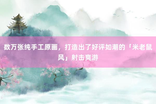 数万张纯手工原画，打造出了好评如潮的「米老鼠风」射击爽游
