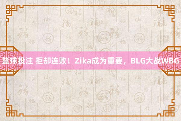 篮球投注 拒却连败！Zika成为重要，BLG大战WBG