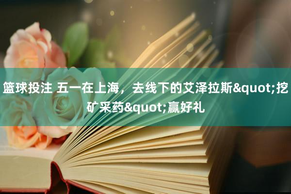 篮球投注 五一在上海，去线下的艾泽拉斯"挖矿采药"赢好礼