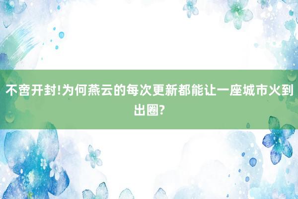 不啻开封!为何燕云的每次更新都能让一座城市火到出圈?