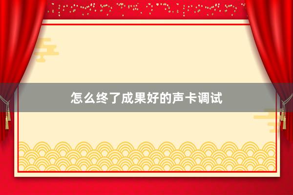 怎么终了成果好的声卡调试