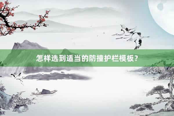 怎样选到适当的防撞护栏模板？