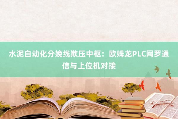水泥自动化分娩线欺压中枢：欧姆龙PLC网罗通信与上位机对接
