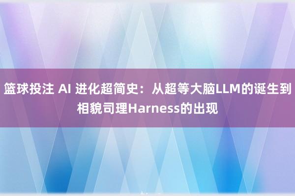 篮球投注 AI 进化超简史：从超等大脑LLM的诞生到相貌司理Harness的出现