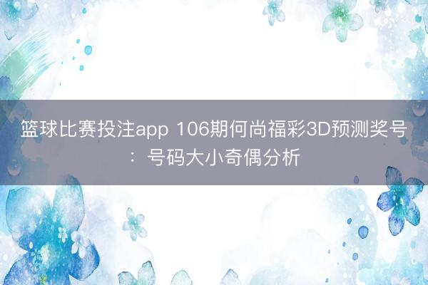 篮球比赛投注app 106期何尚福彩3D预测奖号：号码大小奇偶分析