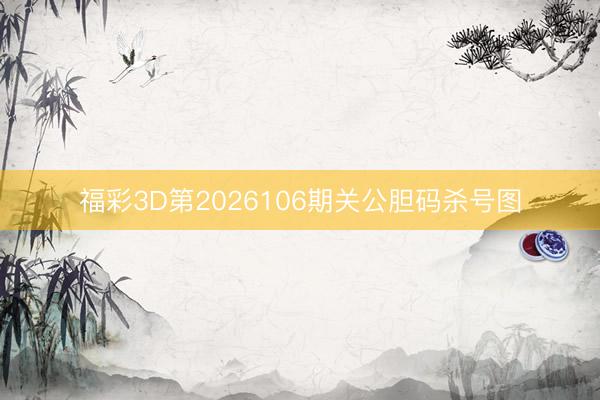 福彩3D第2026106期关公胆码杀号图