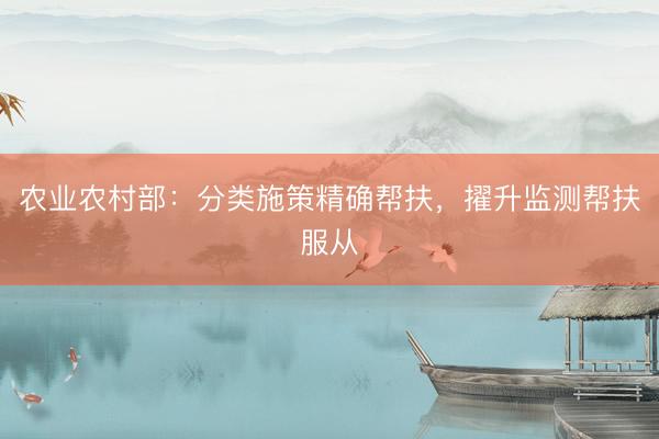 农业农村部：分类施策精确帮扶，擢升监测帮扶服从